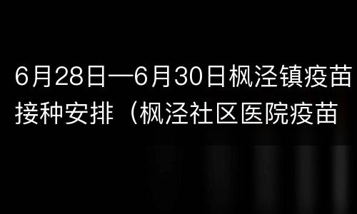 6月28日—6月30日枫泾镇疫苗接种安排（枫泾社区医院疫苗接种时间）