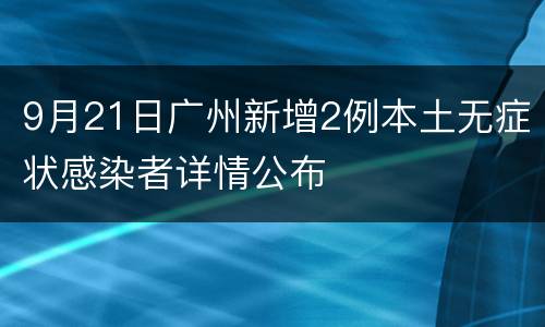 9月21日广州新增2例本土无症状感染者详情公布