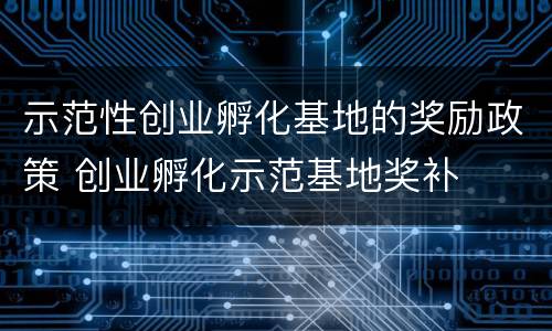 示范性创业孵化基地的奖励政策 创业孵化示范基地奖补