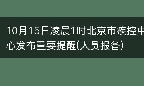10月15日凌晨1时北京市疾控中心发布重要提醒(人员报备)