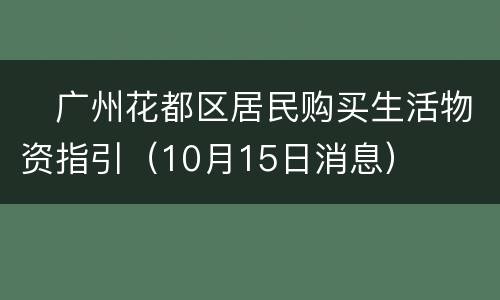 ​广州花都区居民购买生活物资指引（10月15日消息）