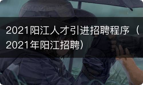 2021阳江人才引进招聘程序（2021年阳江招聘）