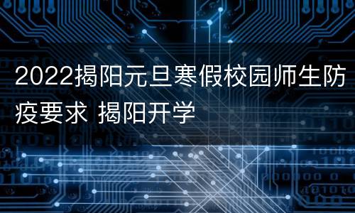 2022揭阳元旦寒假校园师生防疫要求 揭阳开学