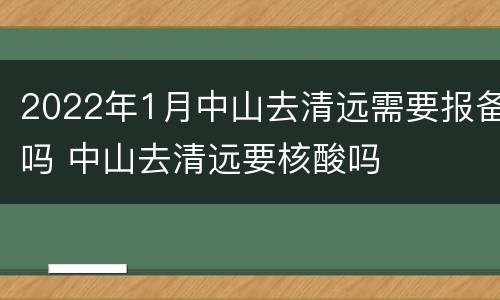 2022年1月中山去清远需要报备吗 中山去清远要核酸吗
