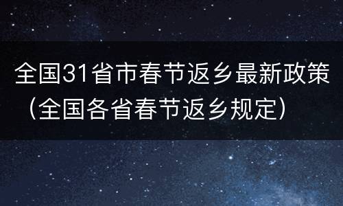 全国31省市春节返乡最新政策（全国各省春节返乡规定）