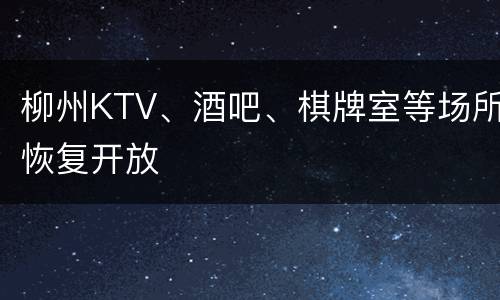 柳州KTV、酒吧、棋牌室等场所恢复开放