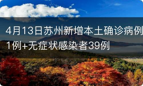 4月13日苏州新增本土确诊病例1例+无症状感染者39例