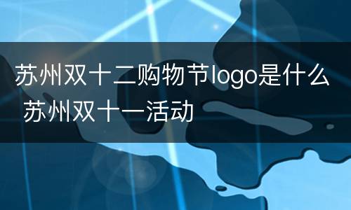 苏州双十二购物节logo是什么 苏州双十一活动