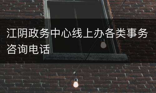 江阴政务中心线上办各类事务咨询电话