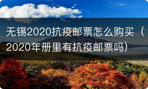 无锡2020抗疫邮票怎么购买（2020年册里有抗疫邮票吗）