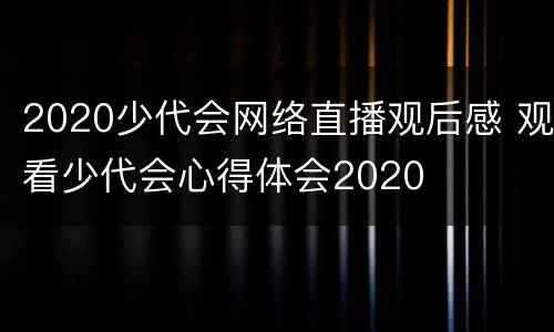 2020少代会网络直播观后感 观看少代会心得体会2020