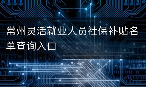 常州灵活就业人员社保补贴名单查询入口