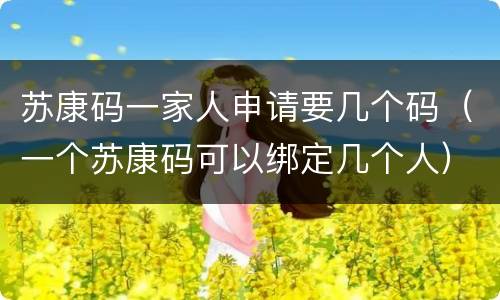 苏康码一家人申请要几个码（一个苏康码可以绑定几个人）