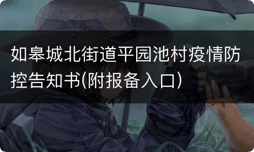 如皋城北街道平园池村疫情防控告知书(附报备入口)