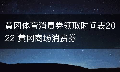 黄冈体育消费券领取时间表2022 黄冈商场消费券
