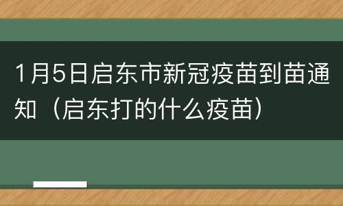 1月5日启东市新冠疫苗到苗通知（启东打的什么疫苗）