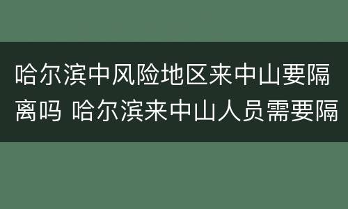 哈尔滨中风险地区来中山要隔离吗 哈尔滨来中山人员需要隔离吗