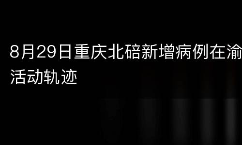8月29日重庆北碚新增病例在渝活动轨迹