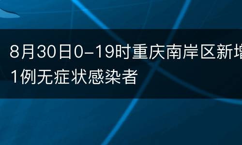 8月30日0-19时重庆南岸区新增1例无症状感染者