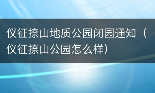 仪征捺山地质公园闭园通知（仪征捺山公园怎么样）