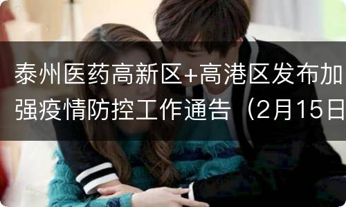 泰州医药高新区+高港区发布加强疫情防控工作通告（2月15日）