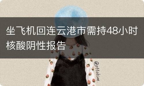 坐飞机回连云港市需持48小时核酸阴性报告