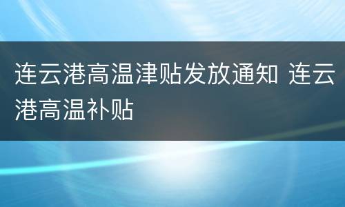 连云港高温津贴发放通知 连云港高温补贴