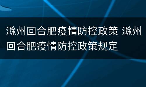 滁州回合肥疫情防控政策 滁州回合肥疫情防控政策规定