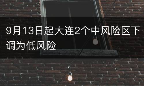 9月13日起大连2个中风险区下调为低风险