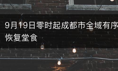 9月19日零时起成都市全域有序恢复堂食
