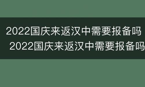 2022国庆来返汉中需要报备吗 2022国庆来返汉中需要报备吗请问