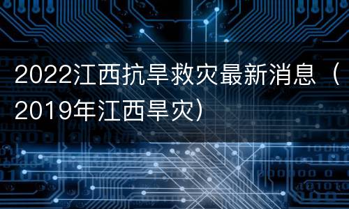 2022江西抗旱救灾最新消息（2019年江西旱灾）