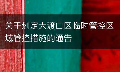 关于划定大渡口区临时管控区域管控措施的通告