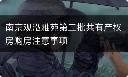 南京观泓雅苑第二批共有产权房购房注意事项