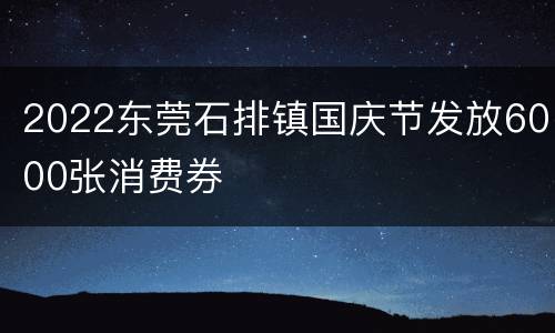 2022东莞石排镇国庆节发放6000张消费券