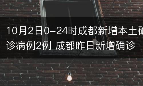 10月2日0-24时成都新增本土确诊病例2例 成都昨日新增确诊病例