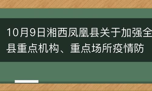 10月9日湘西凤凰县关于加强全县重点机构、重点场所疫情防控工作的通告