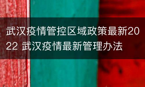 武汉疫情管控区域政策最新2022 武汉疫情最新管理办法