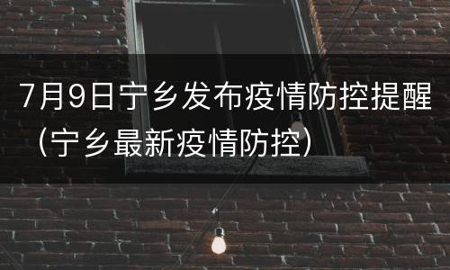 7月9日宁乡发布疫情防控提醒（宁乡最新疫情防控）