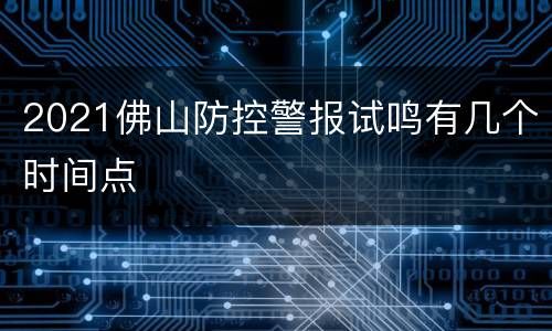2021佛山防控警报试鸣有几个时间点