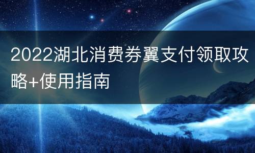 2022湖北消费券翼支付领取攻略+使用指南