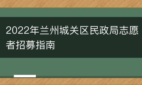 2022年兰州城关区民政局志愿者招募指南