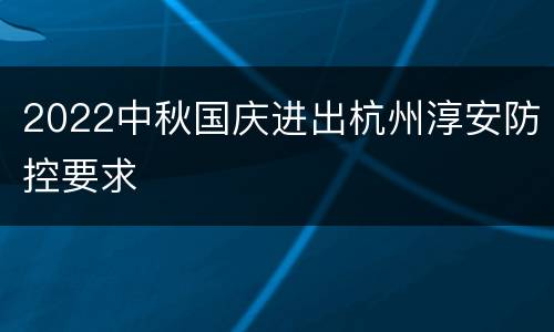 2022中秋国庆进出杭州淳安防控要求