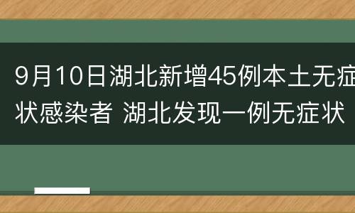 9月10日湖北新增45例本土无症状感染者 湖北发现一例无症状感染者