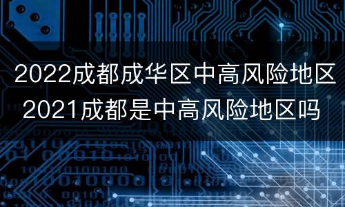 2022成都成华区中高风险地区 2021成都是中高风险地区吗