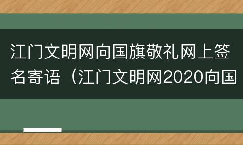 江门文明网向国旗敬礼网上签名寄语（江门文明网2020向国旗敬礼）