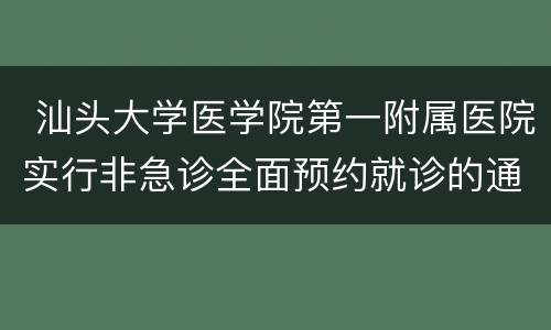  汕头大学医学院第一附属医院实行非急诊全面预约就诊的通知