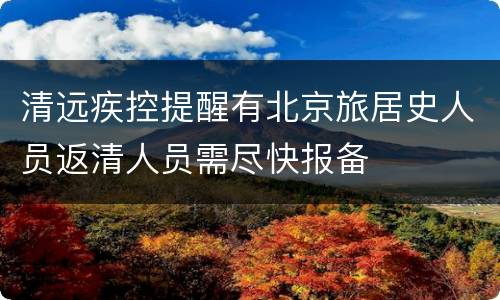 清远疾控提醒有北京旅居史人员返清人员需尽快报备