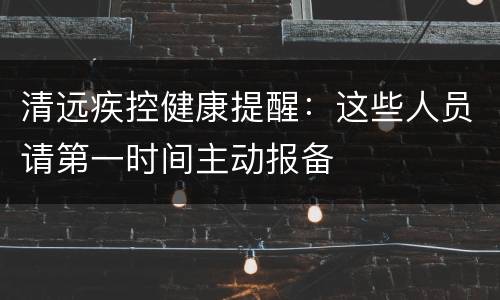 清远疾控健康提醒：这些人员请第一时间主动报备