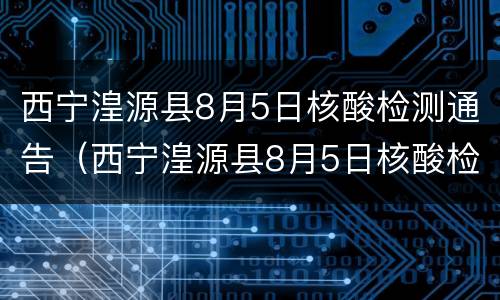西宁湟源县8月5日核酸检测通告（西宁湟源县8月5日核酸检测通告书）